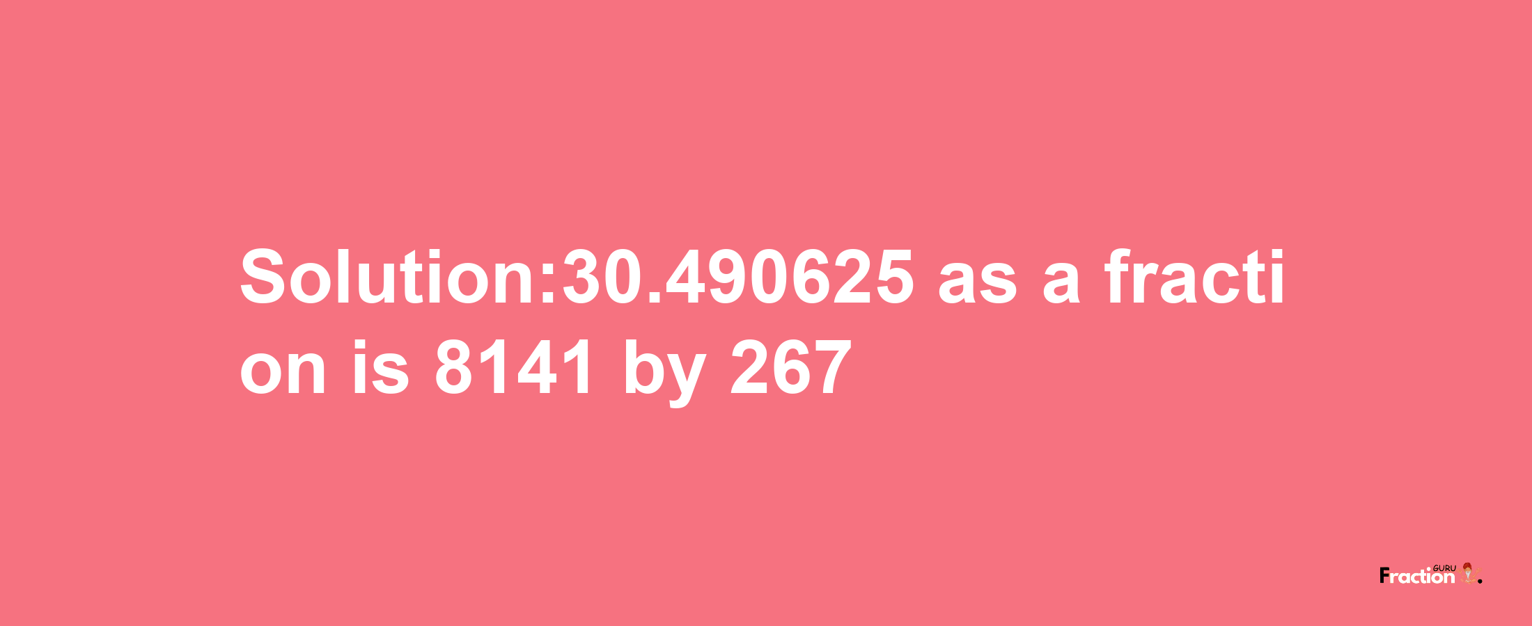 Solution:30.490625 as a fraction is 8141/267