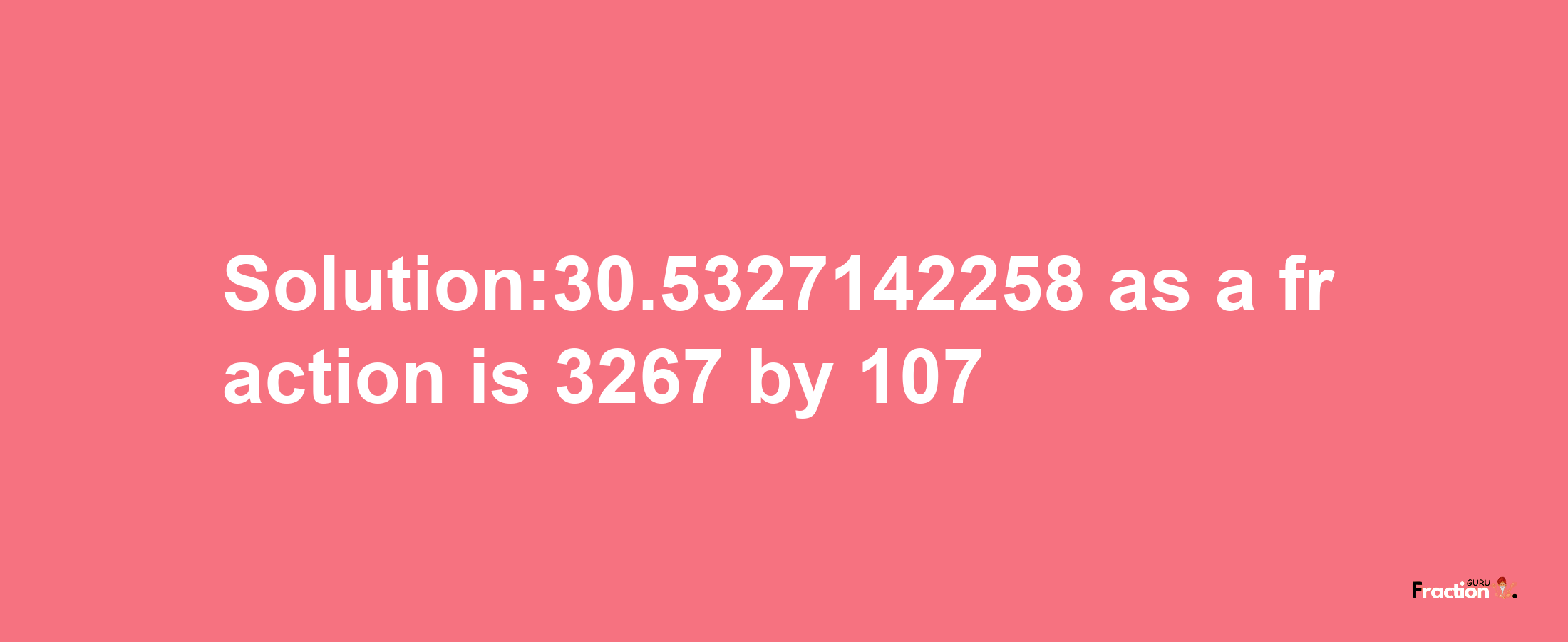 Solution:30.5327142258 as a fraction is 3267/107