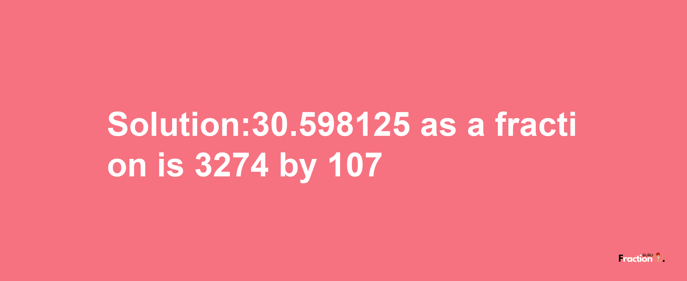 Solution:30.598125 as a fraction is 3274/107