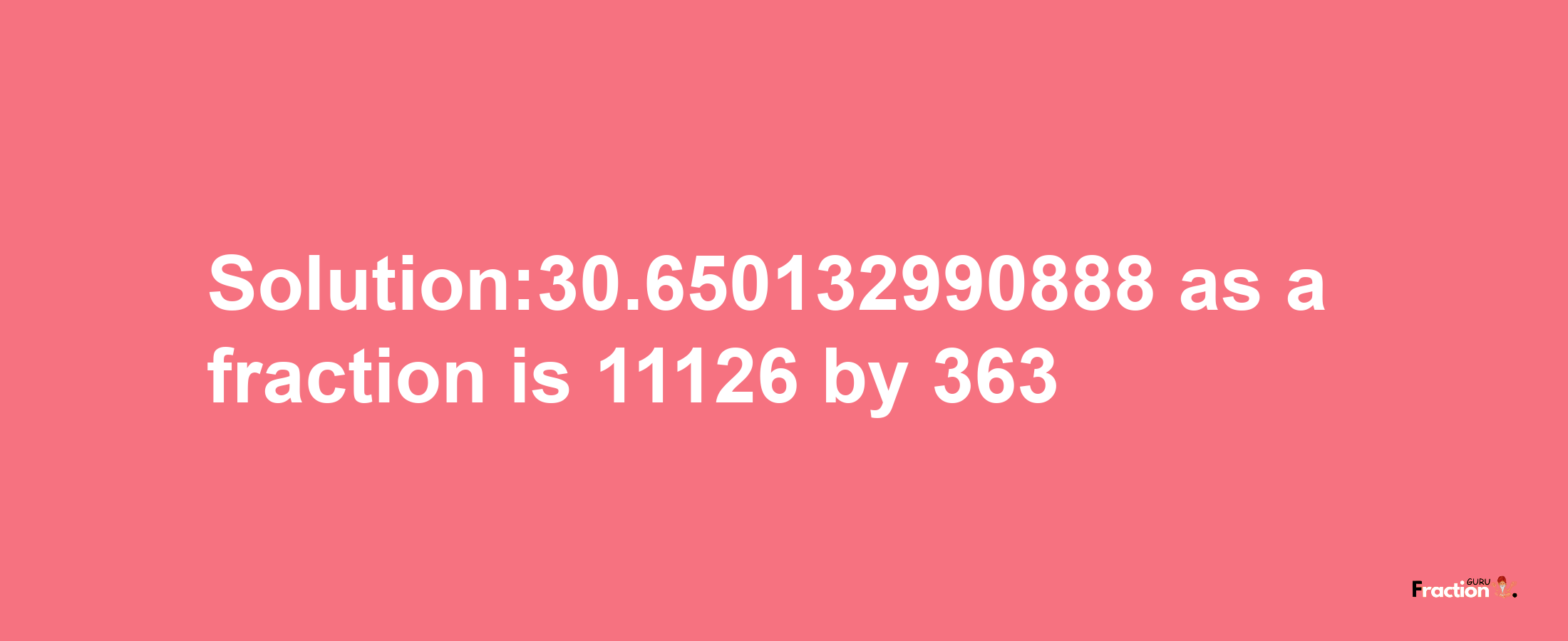 Solution:30.650132990888 as a fraction is 11126/363