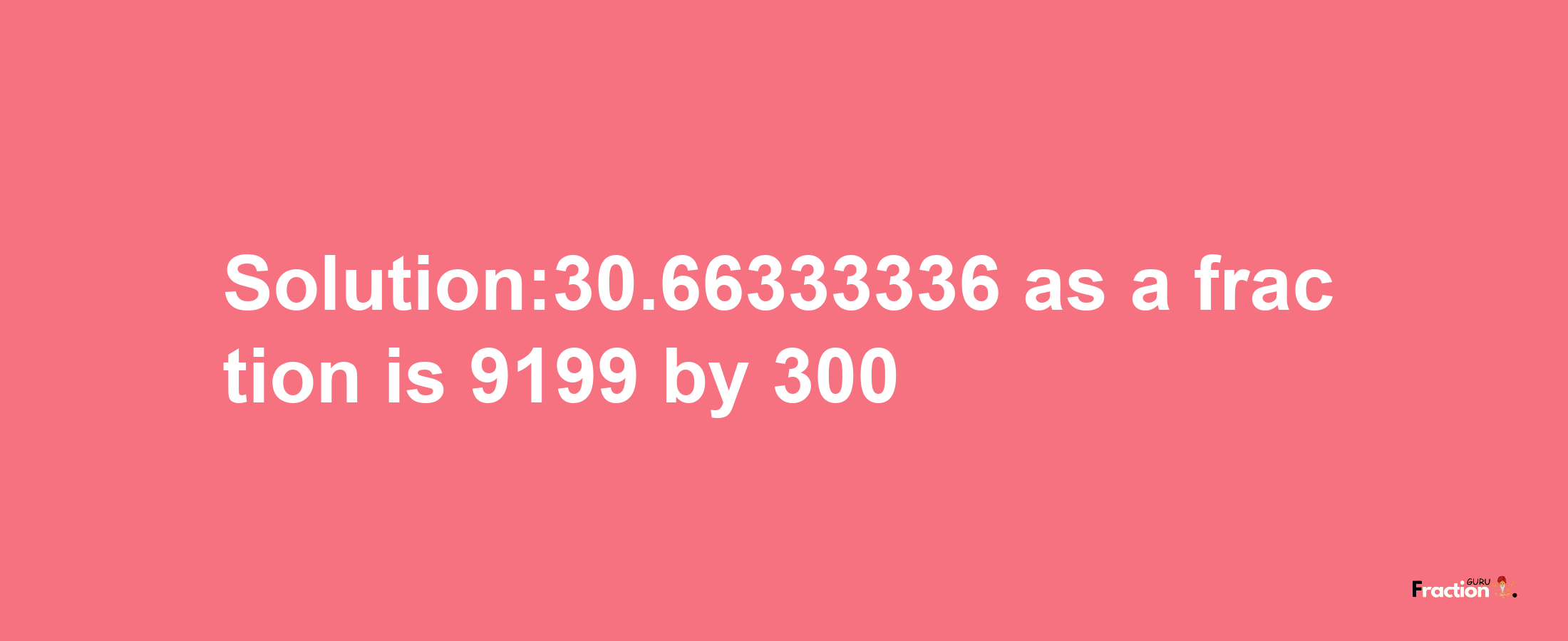 Solution:30.66333336 as a fraction is 9199/300