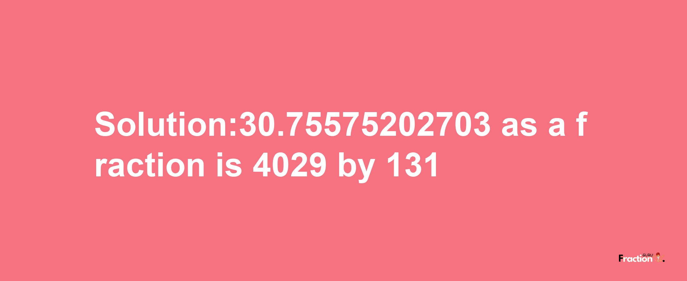 Solution:30.75575202703 as a fraction is 4029/131