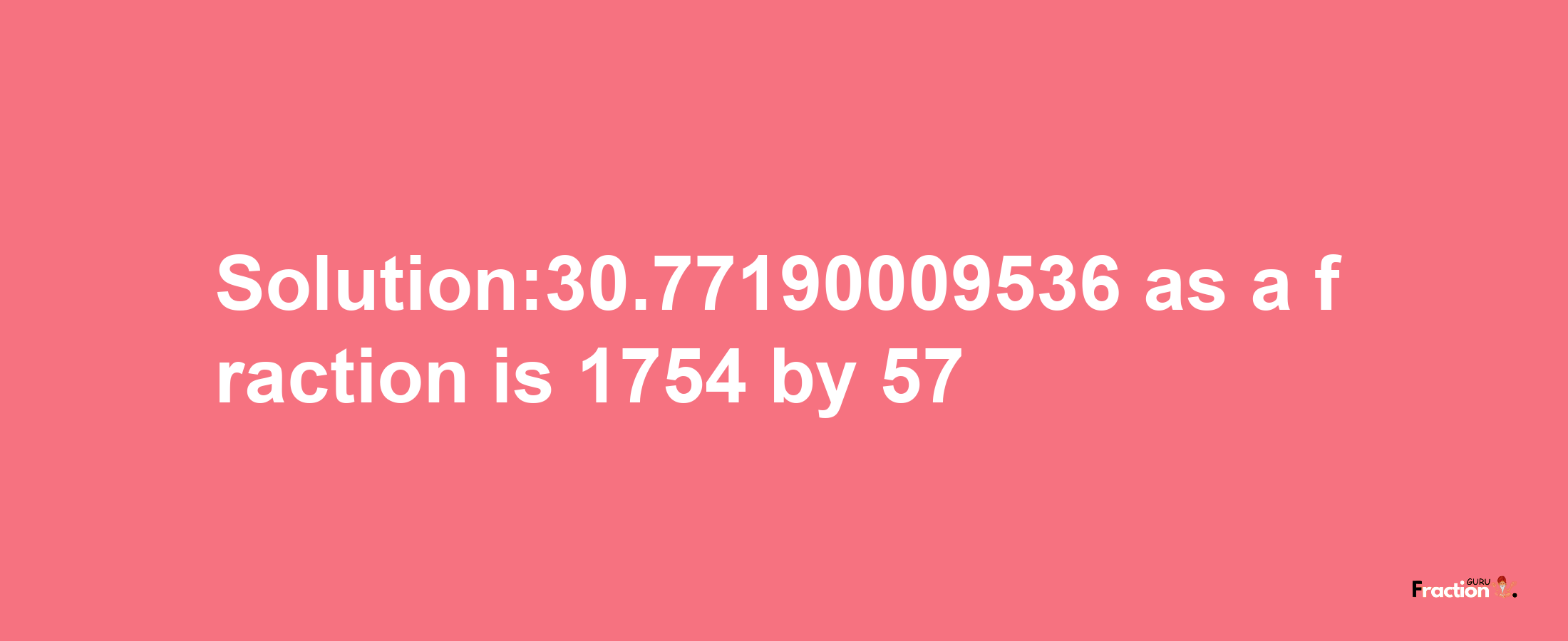 Solution:30.77190009536 as a fraction is 1754/57