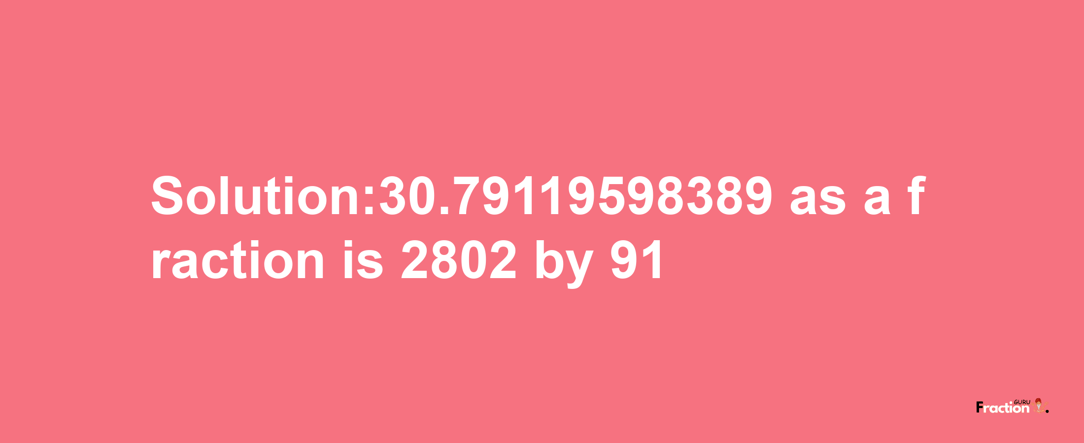 Solution:30.79119598389 as a fraction is 2802/91