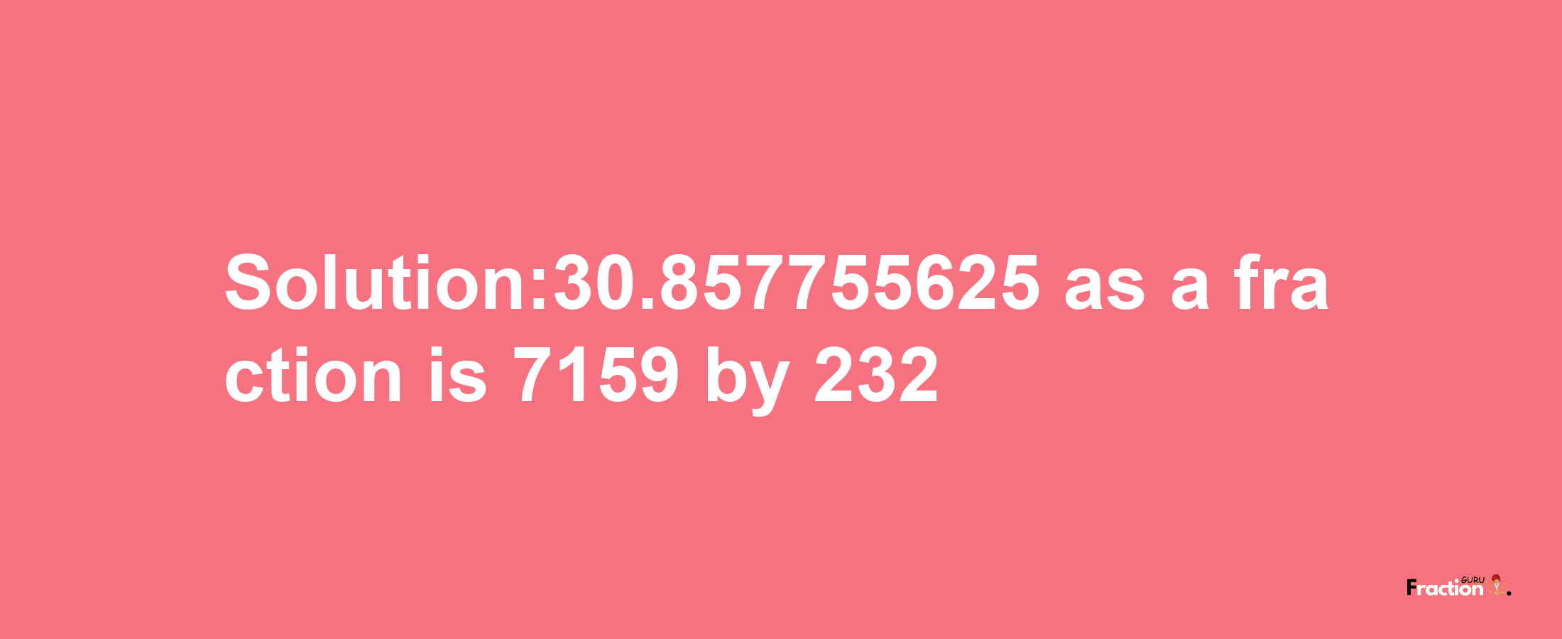 Solution:30.857755625 as a fraction is 7159/232