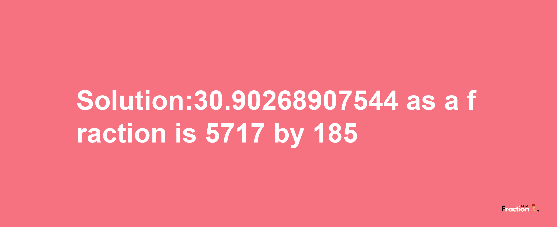 Solution:30.90268907544 as a fraction is 5717/185