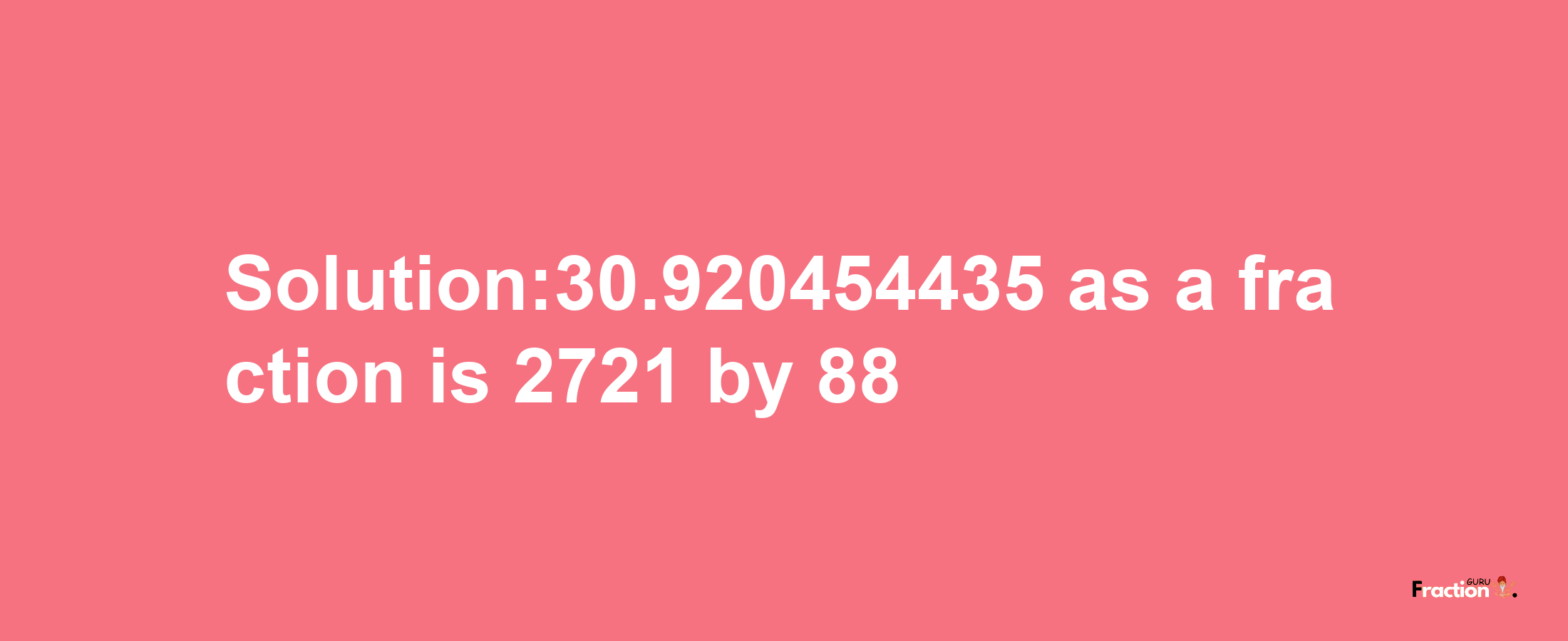 Solution:30.920454435 as a fraction is 2721/88