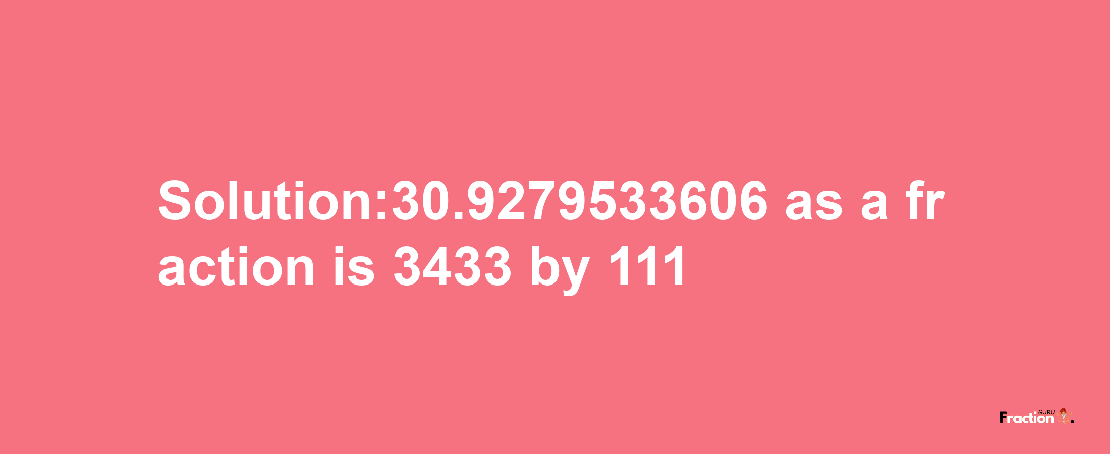 Solution:30.9279533606 as a fraction is 3433/111