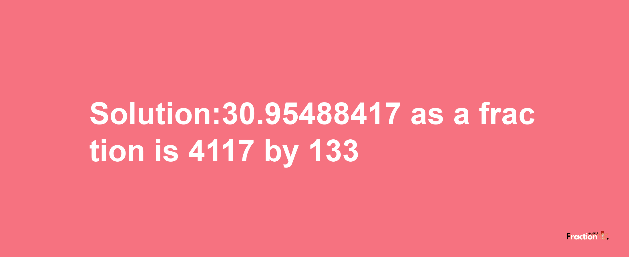 Solution:30.95488417 as a fraction is 4117/133