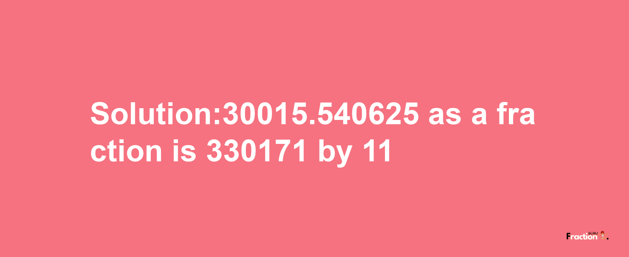 Solution:30015.540625 as a fraction is 330171/11