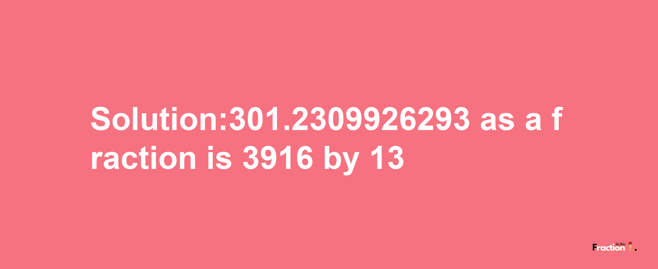 Solution:301.2309926293 as a fraction is 3916/13