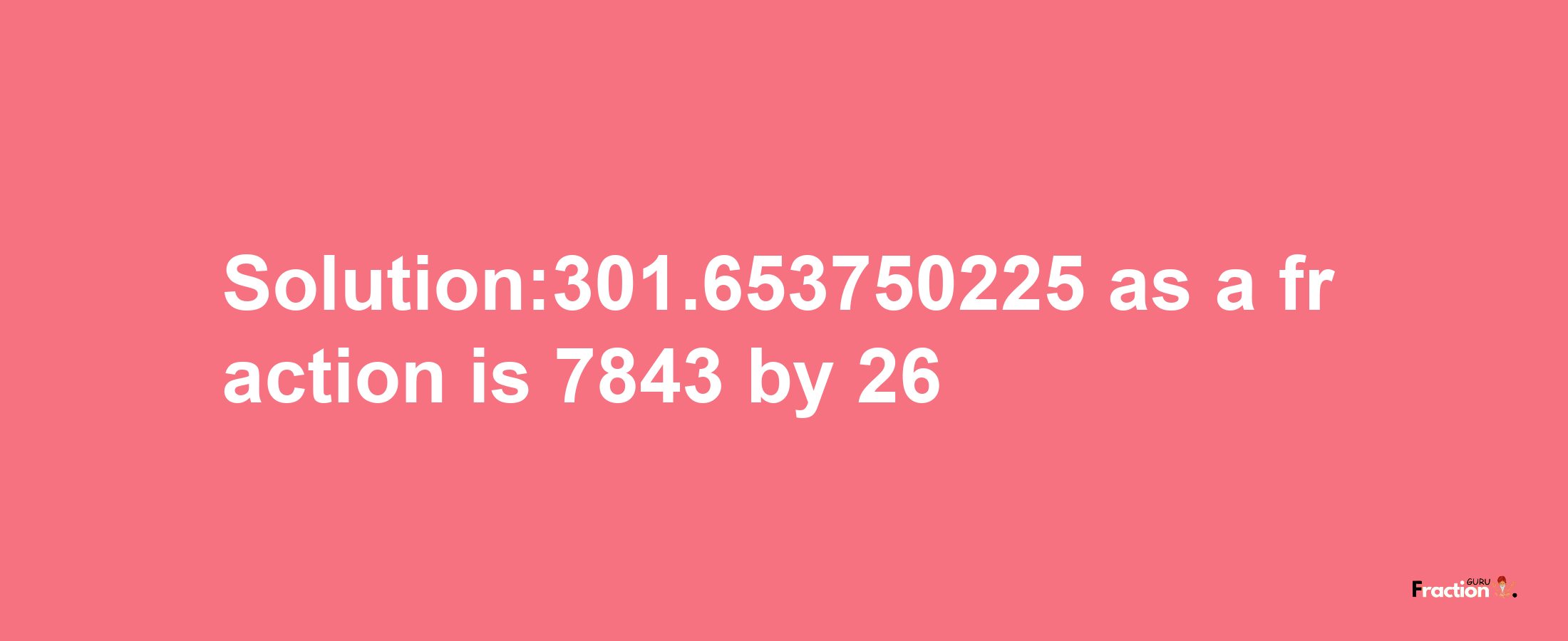 Solution:301.653750225 as a fraction is 7843/26