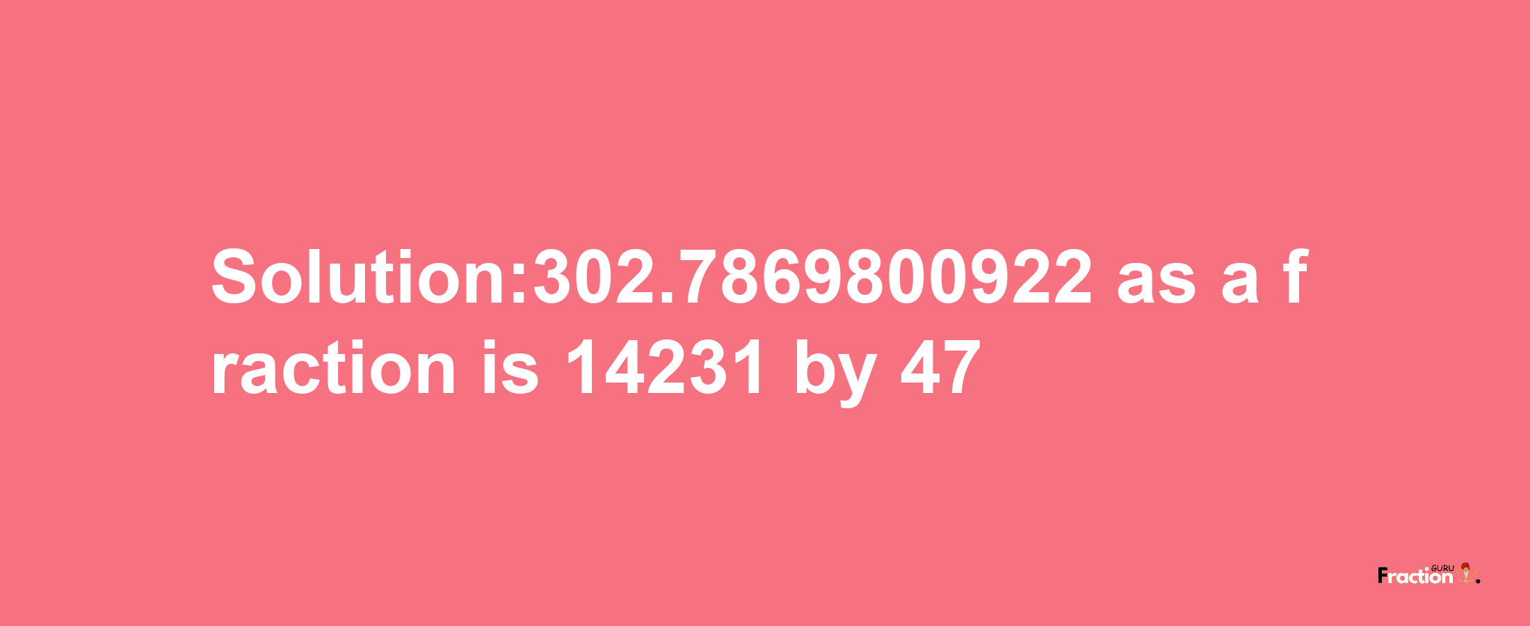 Solution:302.7869800922 as a fraction is 14231/47