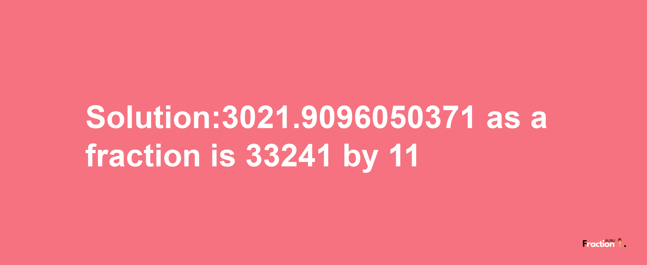 Solution:3021.9096050371 as a fraction is 33241/11