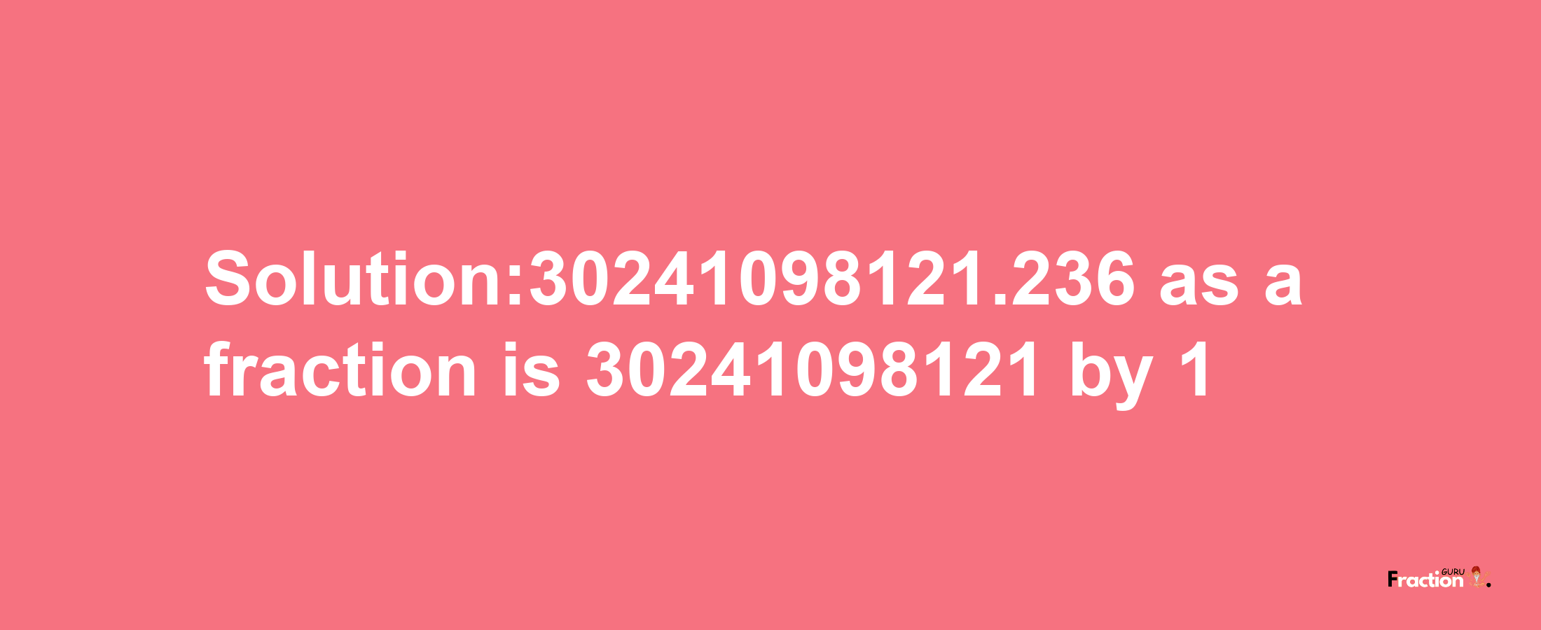 Solution:30241098121.236 as a fraction is 30241098121/1