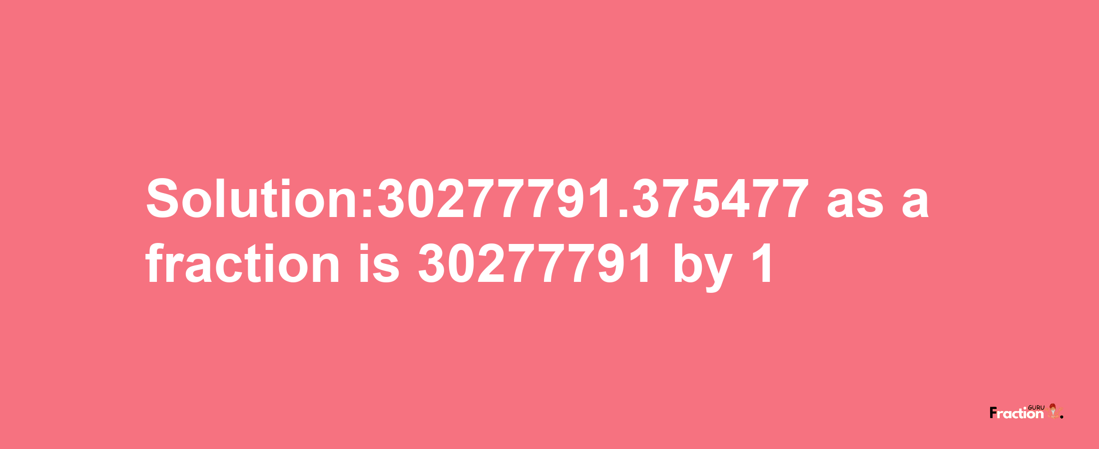 Solution:30277791.375477 as a fraction is 30277791/1