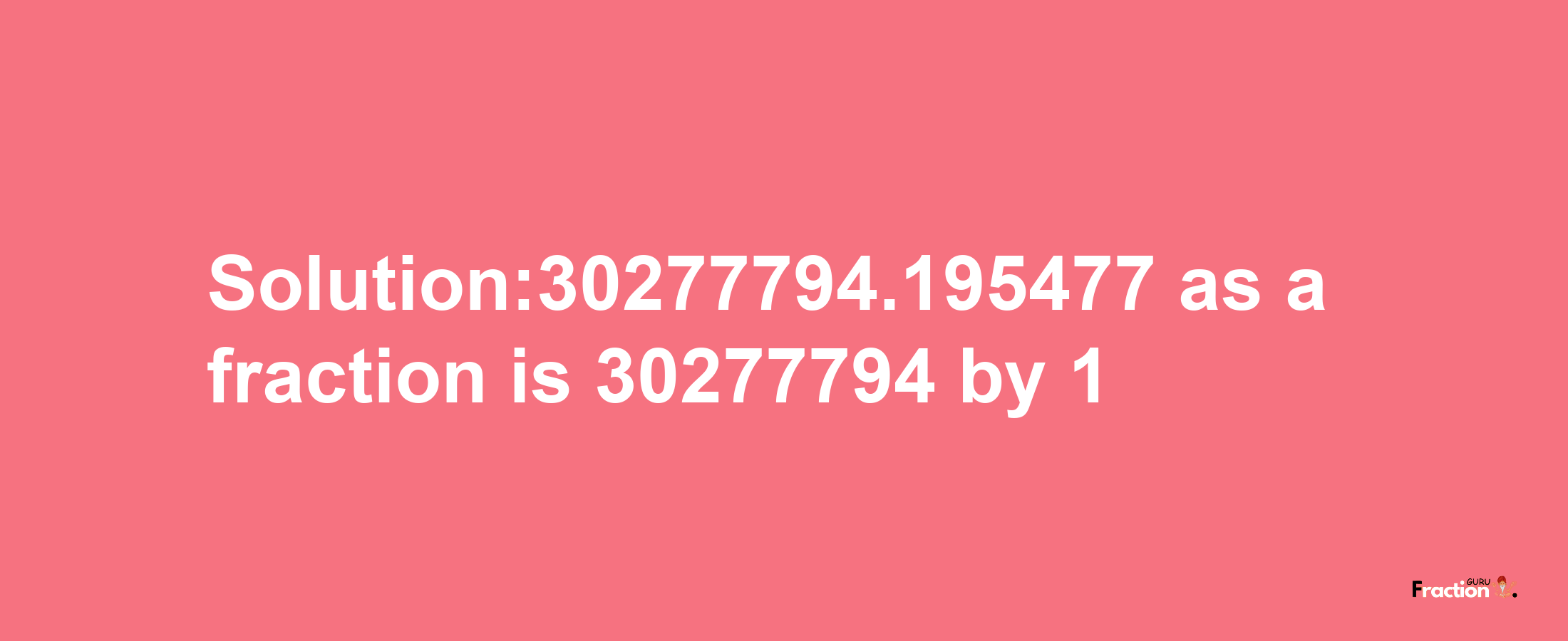 Solution:30277794.195477 as a fraction is 30277794/1