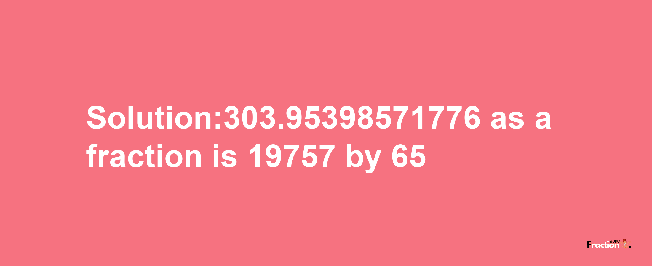 Solution:303.95398571776 as a fraction is 19757/65