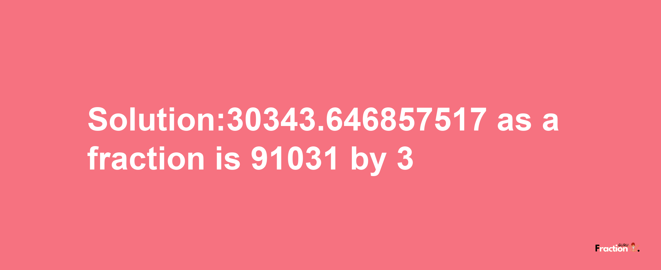 Solution:30343.646857517 as a fraction is 91031/3