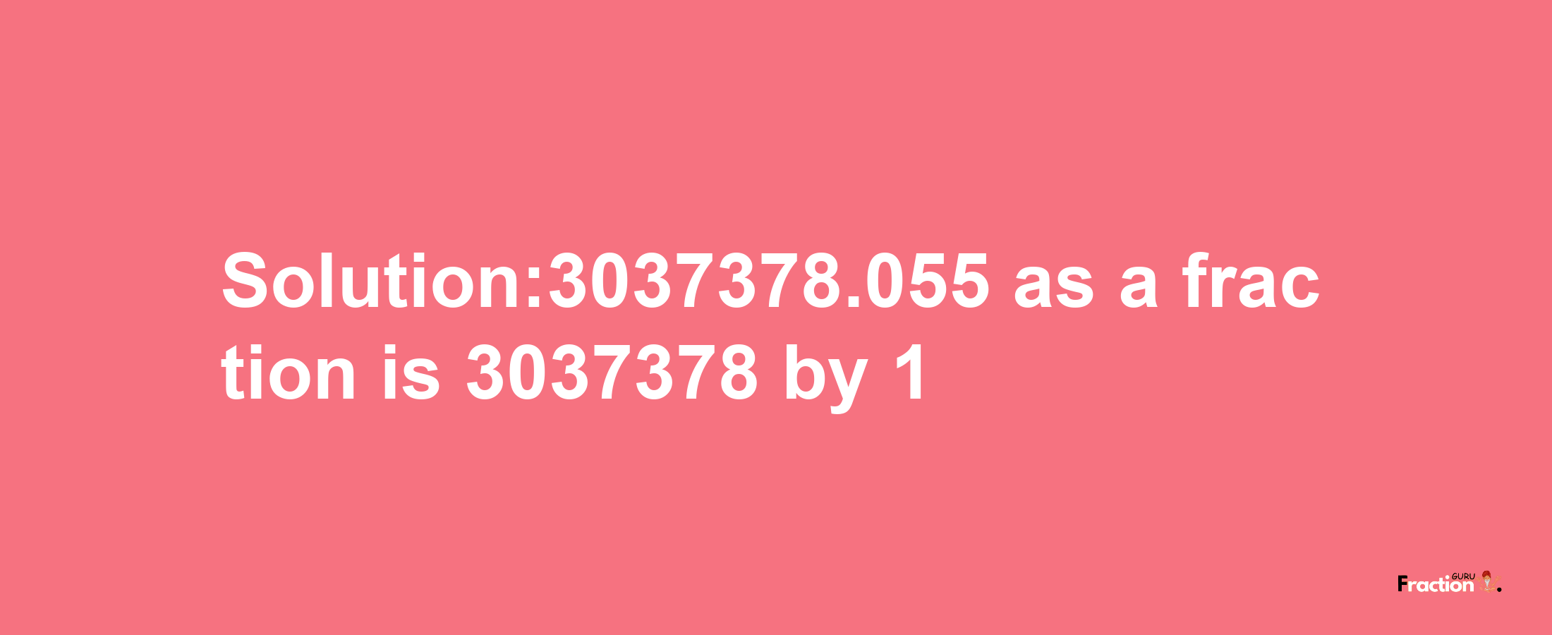 Solution:3037378.055 as a fraction is 3037378/1