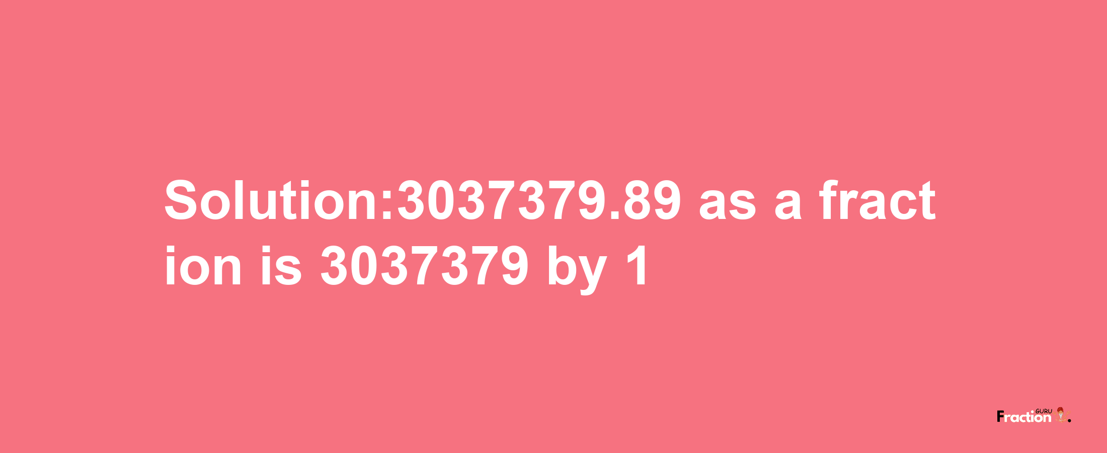 Solution:3037379.89 as a fraction is 3037379/1