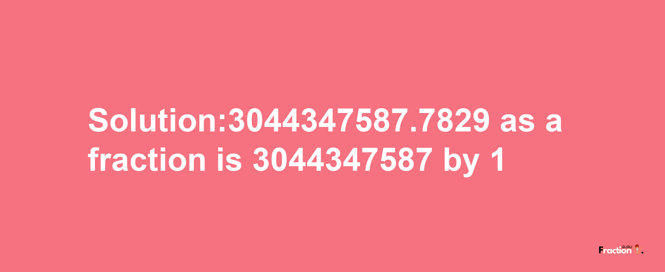 Solution:3044347587.7829 as a fraction is 3044347587/1