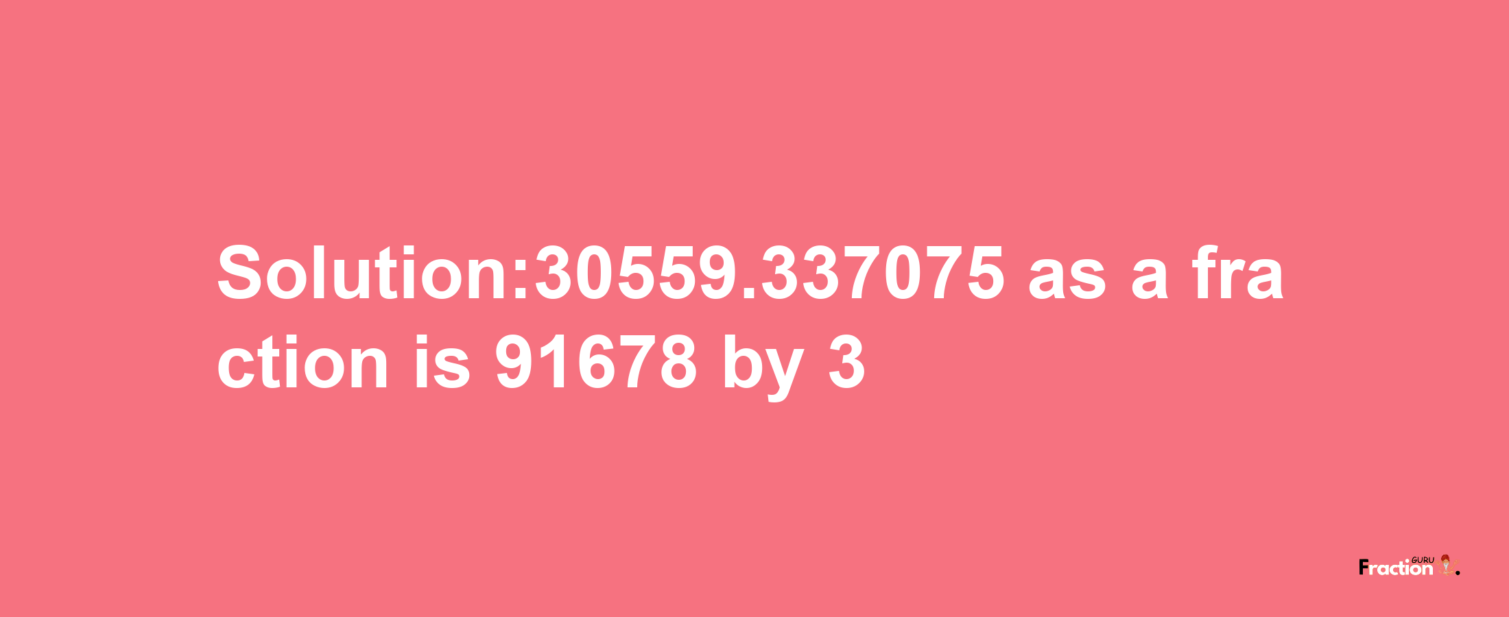 Solution:30559.337075 as a fraction is 91678/3