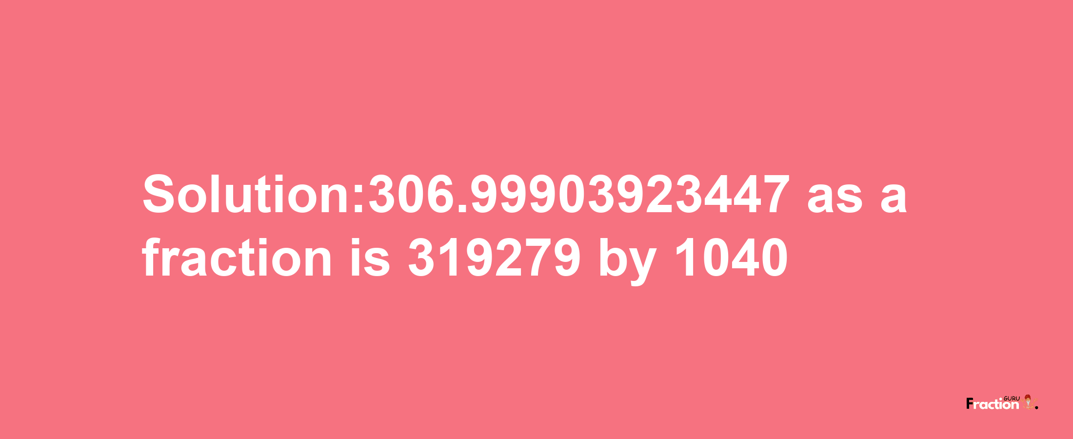 Solution:306.99903923447 as a fraction is 319279/1040