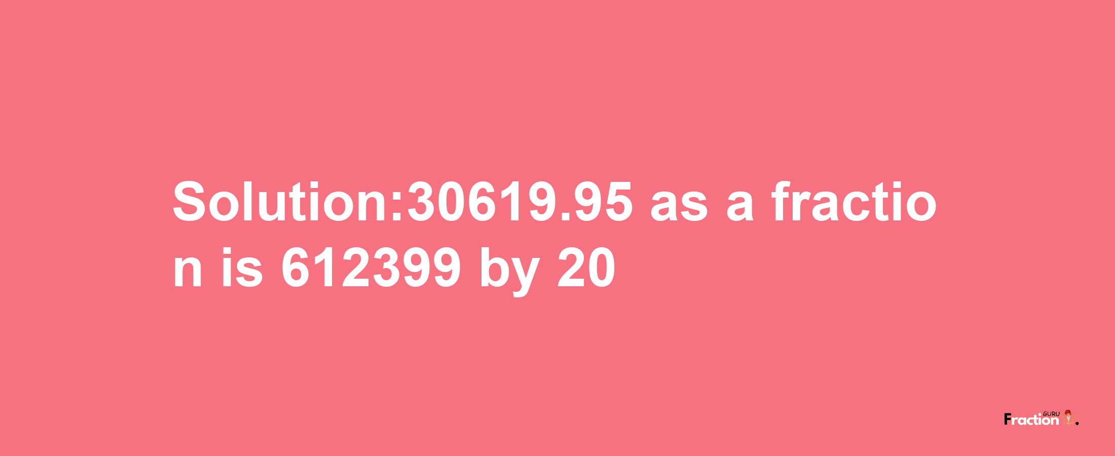 Solution:30619.95 as a fraction is 612399/20