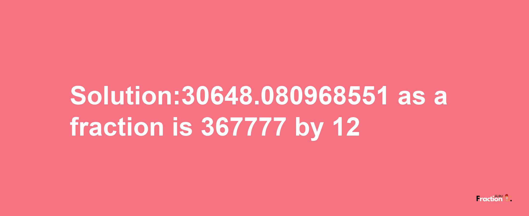 Solution:30648.080968551 as a fraction is 367777/12