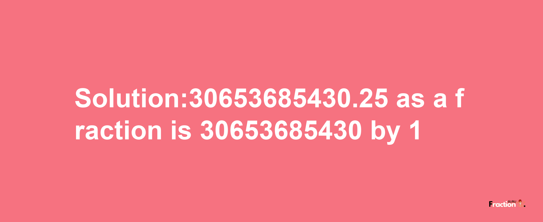 Solution:30653685430.25 as a fraction is 30653685430/1