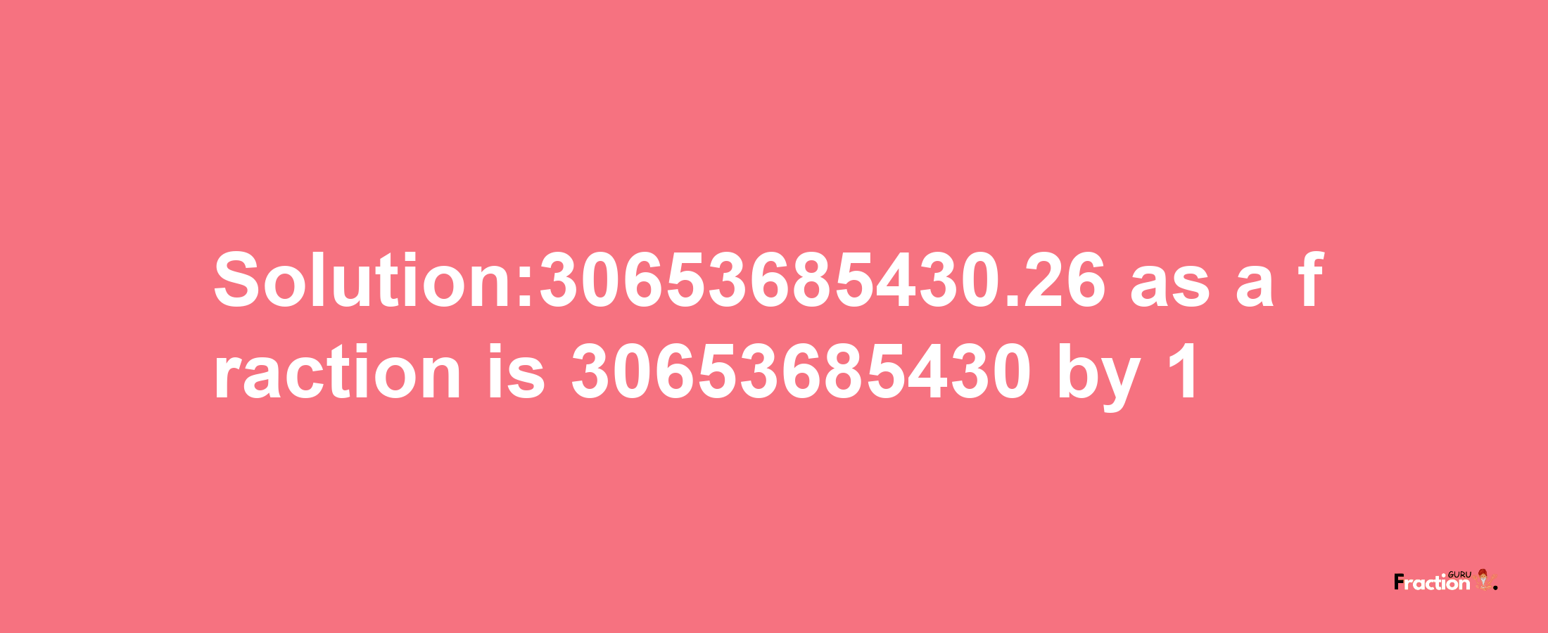 Solution:30653685430.26 as a fraction is 30653685430/1