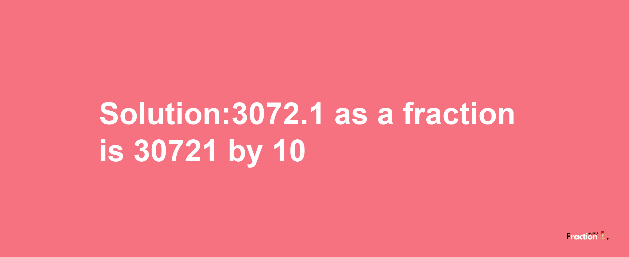 Solution:3072.1 as a fraction is 30721/10