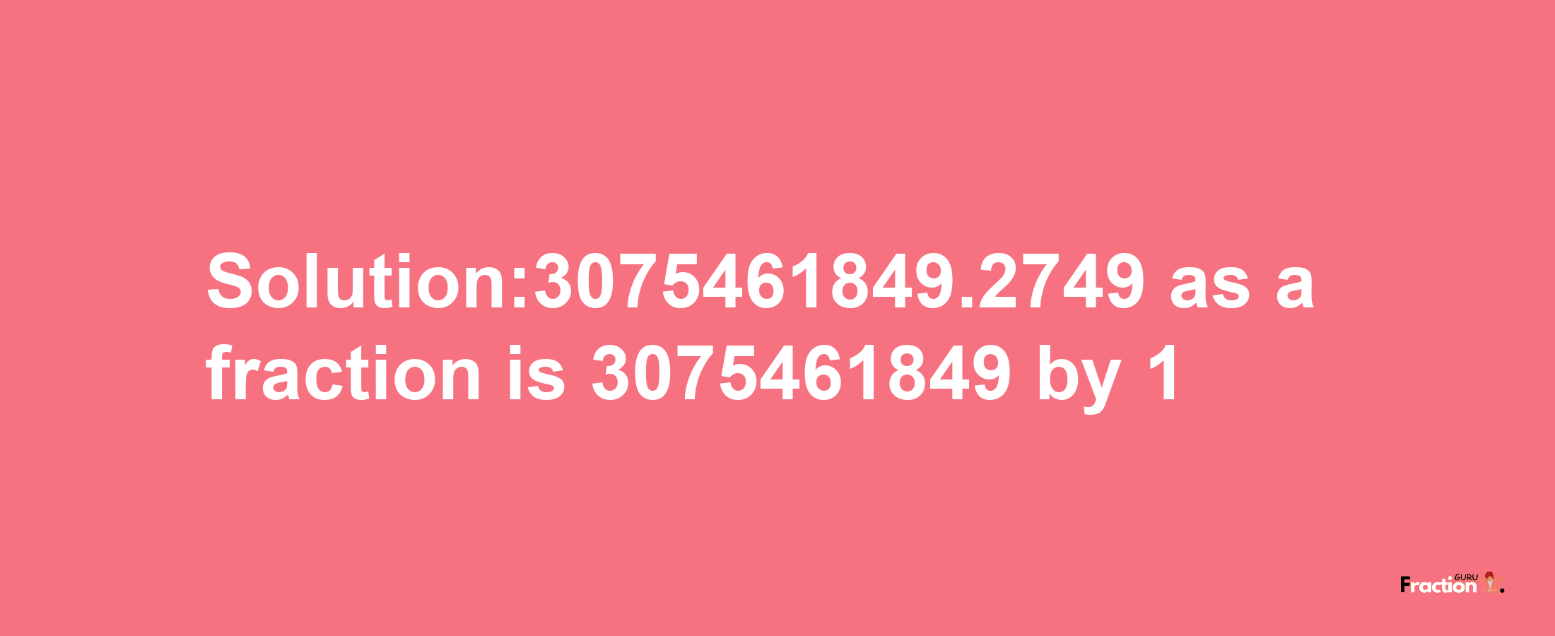 Solution:3075461849.2749 as a fraction is 3075461849/1