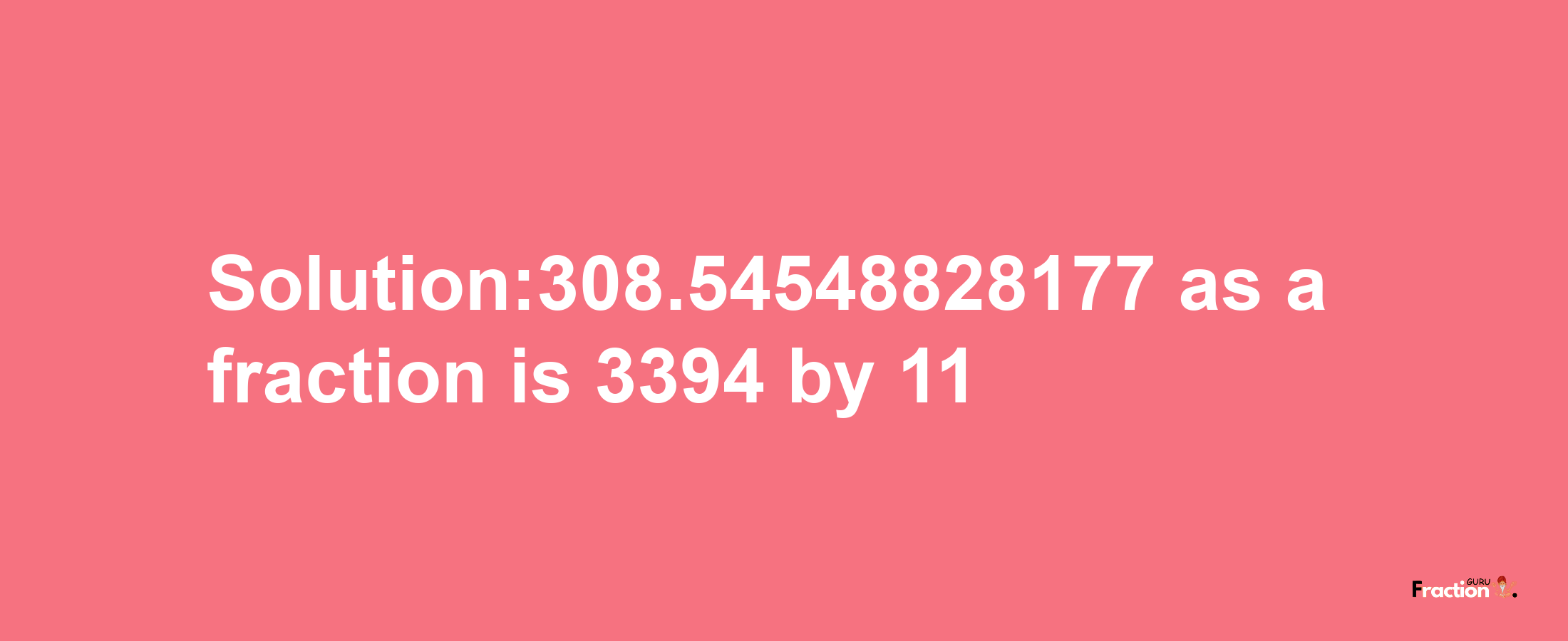 Solution:308.54548828177 as a fraction is 3394/11