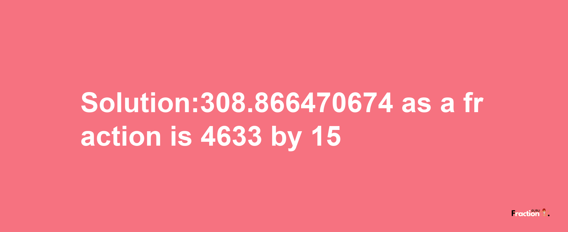 Solution:308.866470674 as a fraction is 4633/15