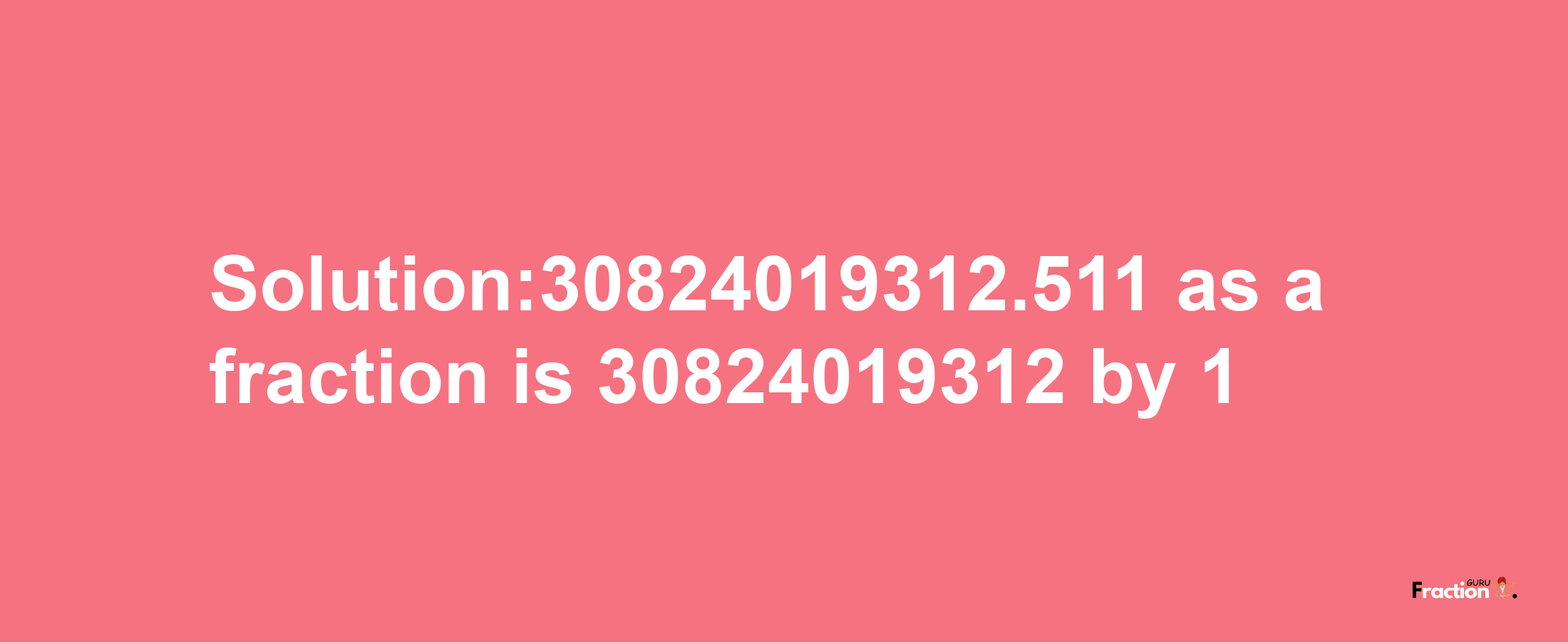 Solution:30824019312.511 as a fraction is 30824019312/1