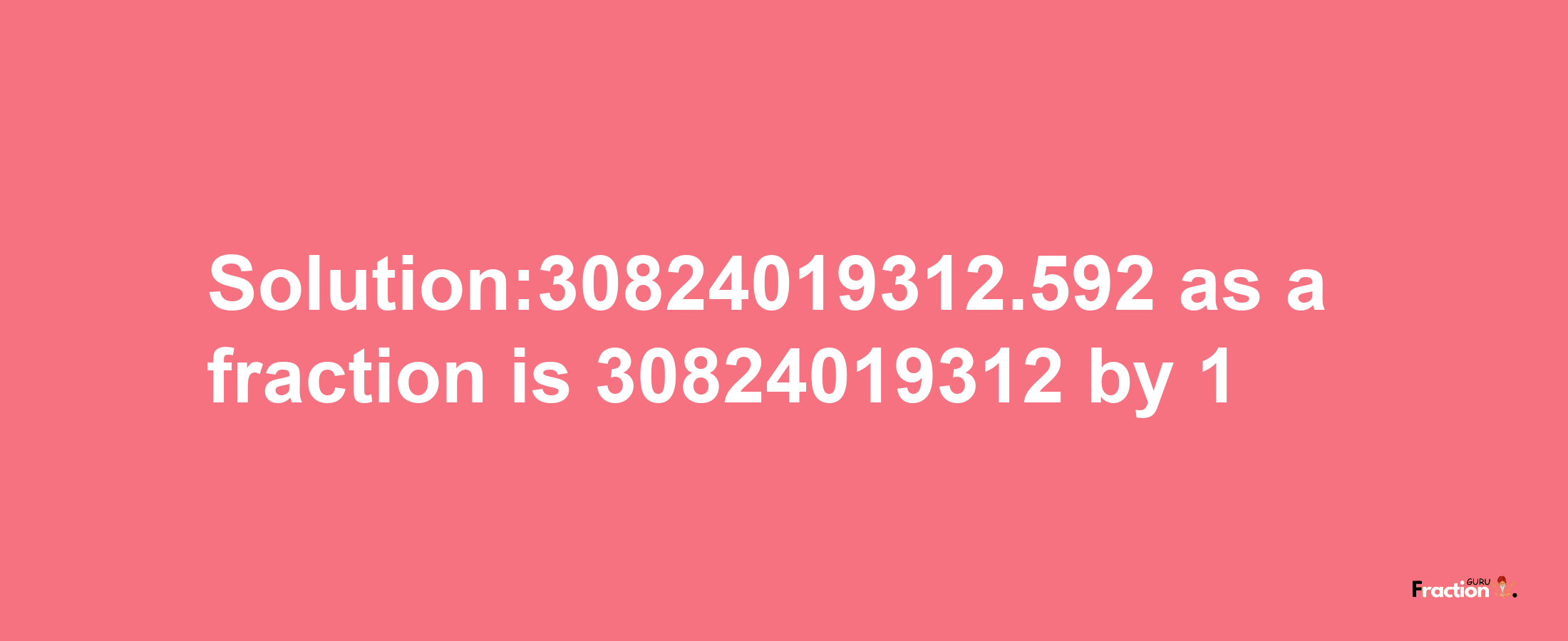 Solution:30824019312.592 as a fraction is 30824019312/1