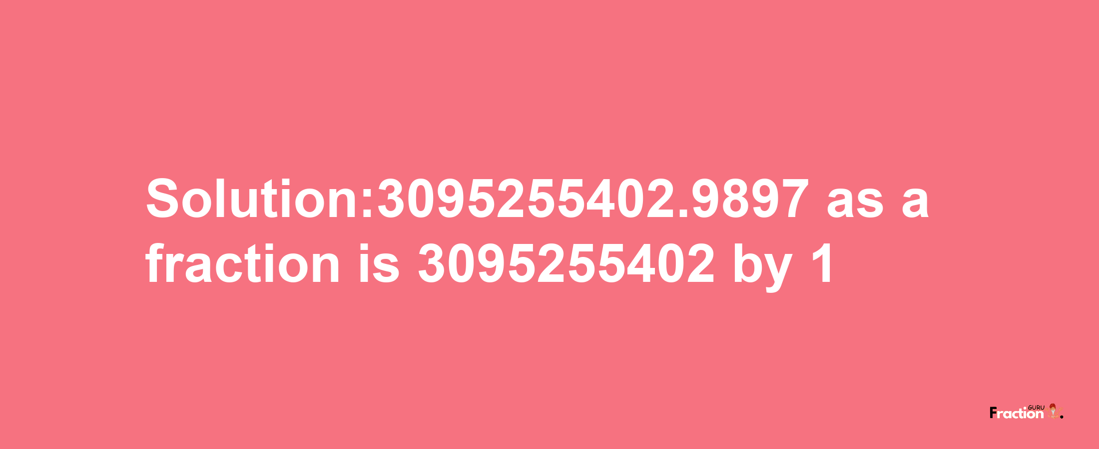 Solution:3095255402.9897 as a fraction is 3095255402/1