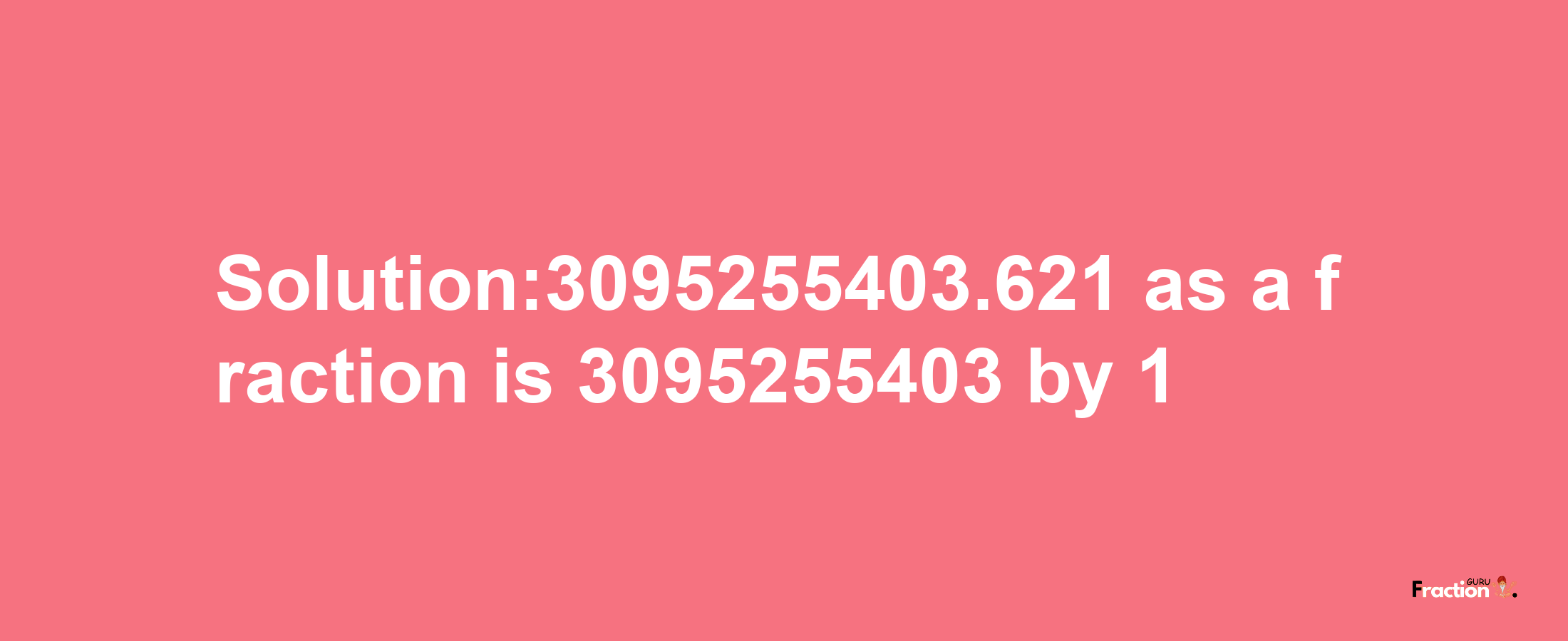 Solution:3095255403.621 as a fraction is 3095255403/1