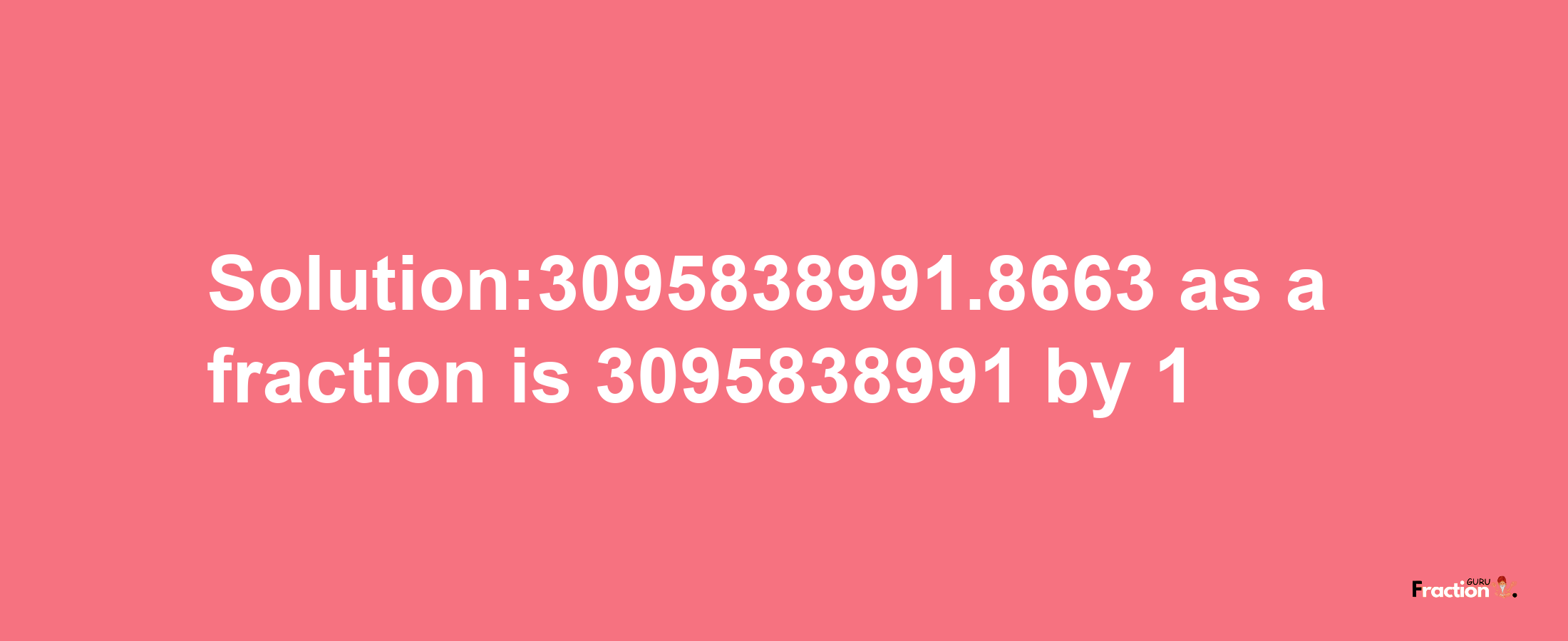 Solution:3095838991.8663 as a fraction is 3095838991/1