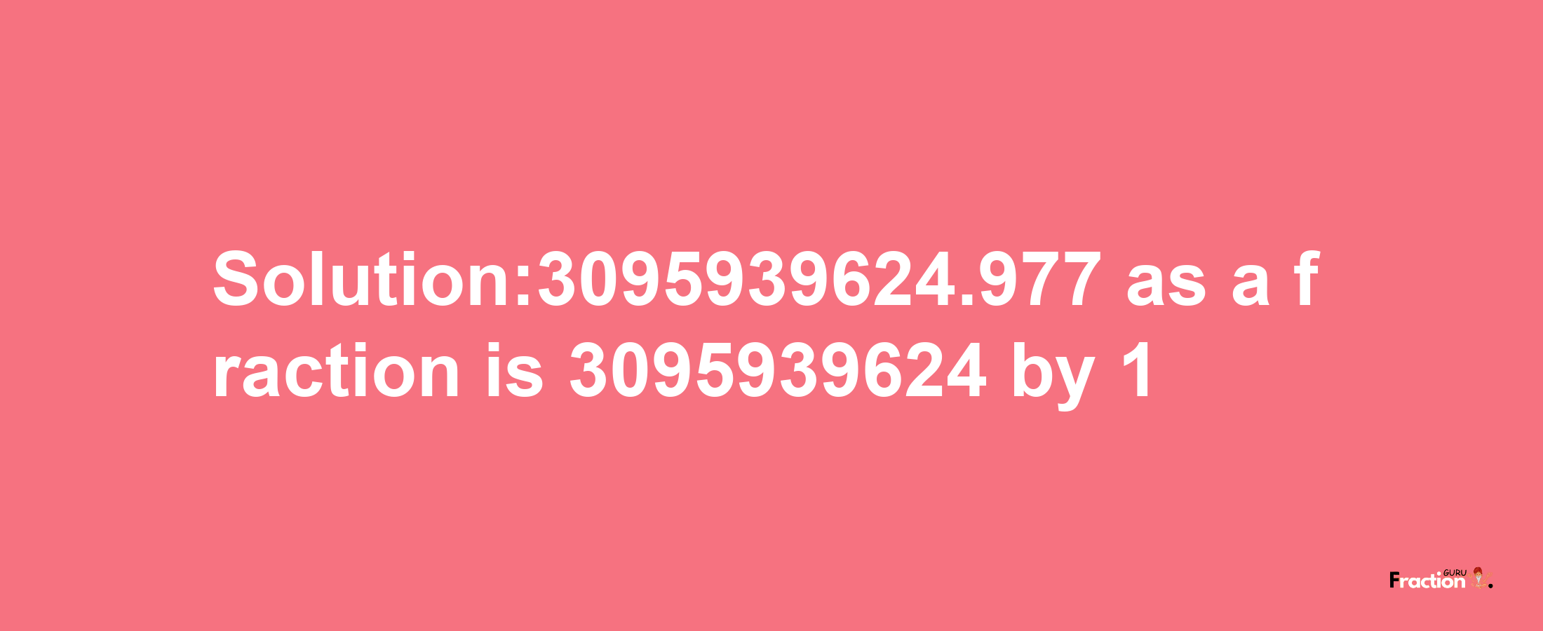 Solution:3095939624.977 as a fraction is 3095939624/1