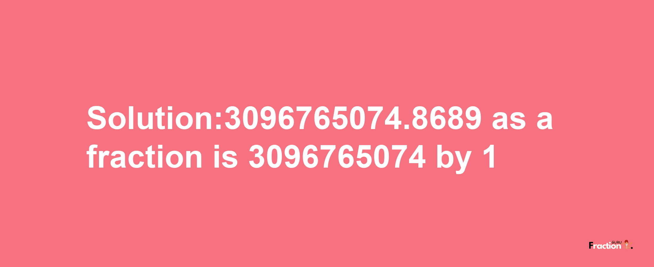 Solution:3096765074.8689 as a fraction is 3096765074/1