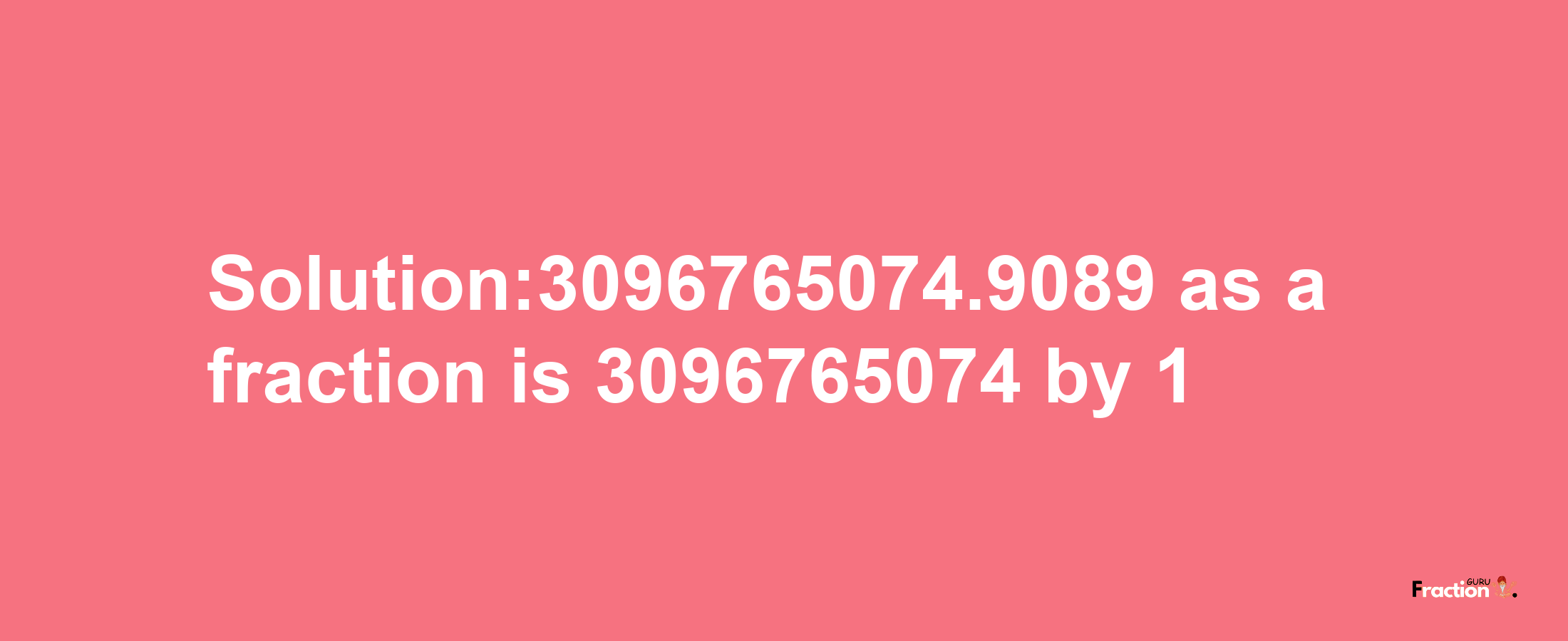 Solution:3096765074.9089 as a fraction is 3096765074/1