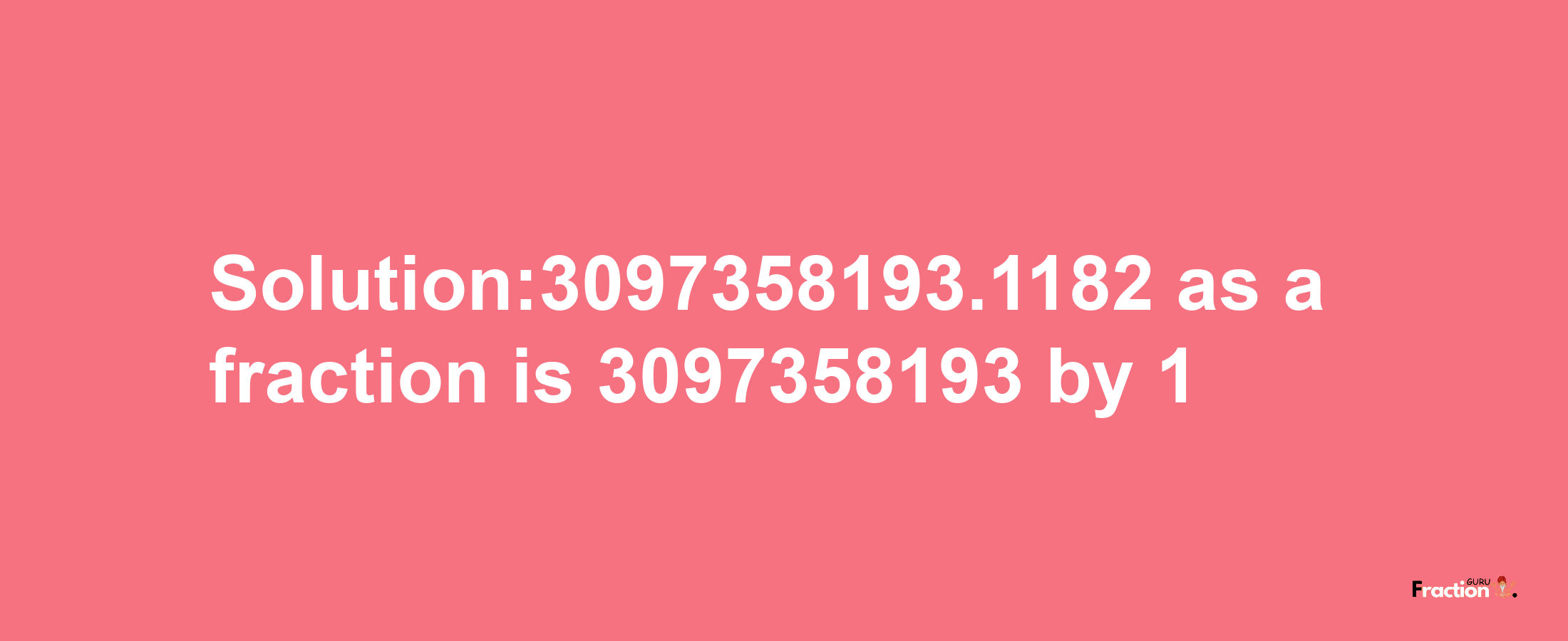 Solution:3097358193.1182 as a fraction is 3097358193/1