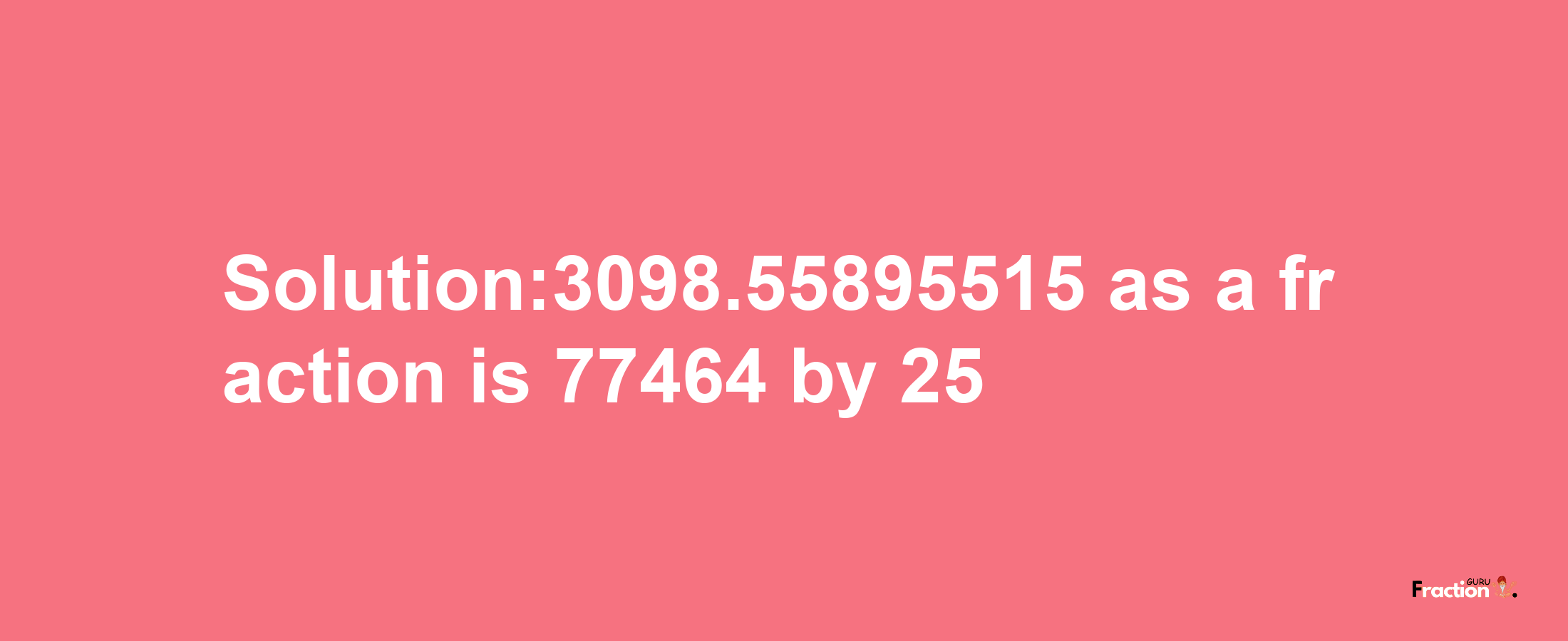 Solution:3098.55895515 as a fraction is 77464/25