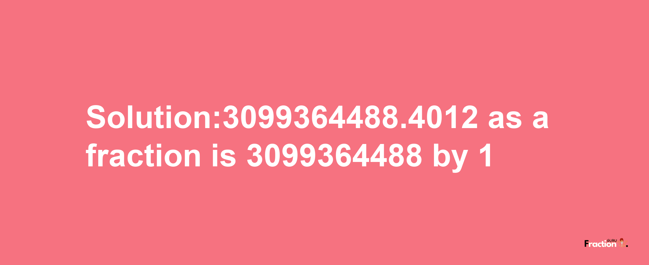 Solution:3099364488.4012 as a fraction is 3099364488/1