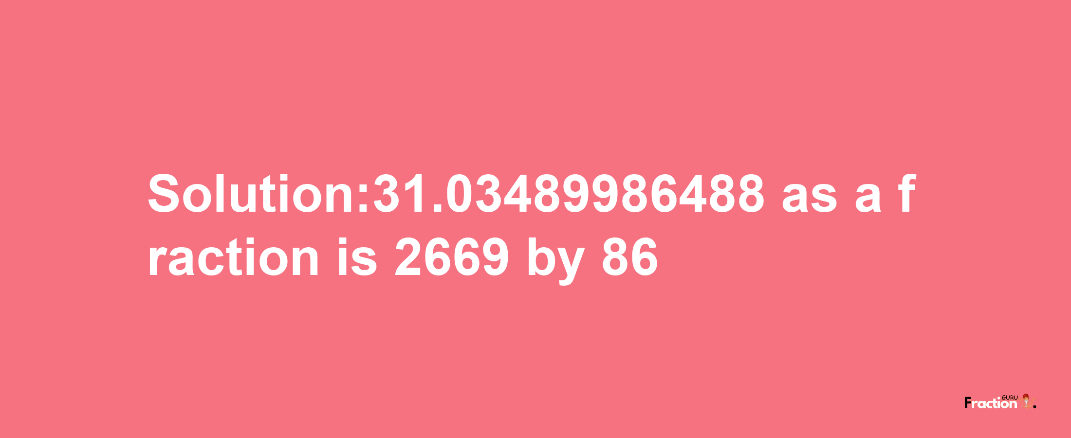 Solution:31.03489986488 as a fraction is 2669/86