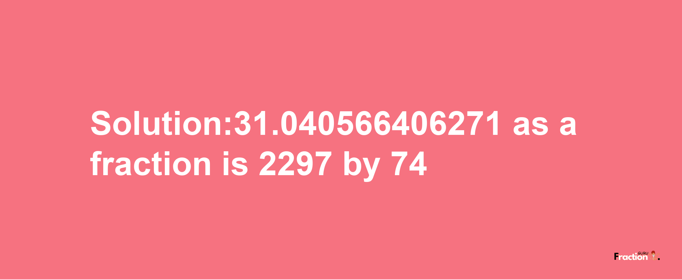 Solution:31.040566406271 as a fraction is 2297/74