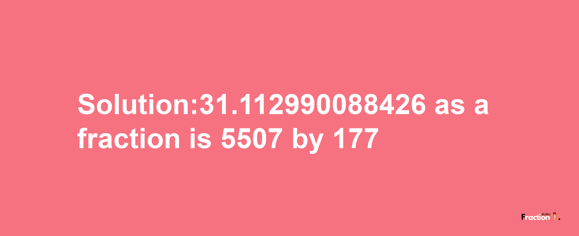 Solution:31.112990088426 as a fraction is 5507/177